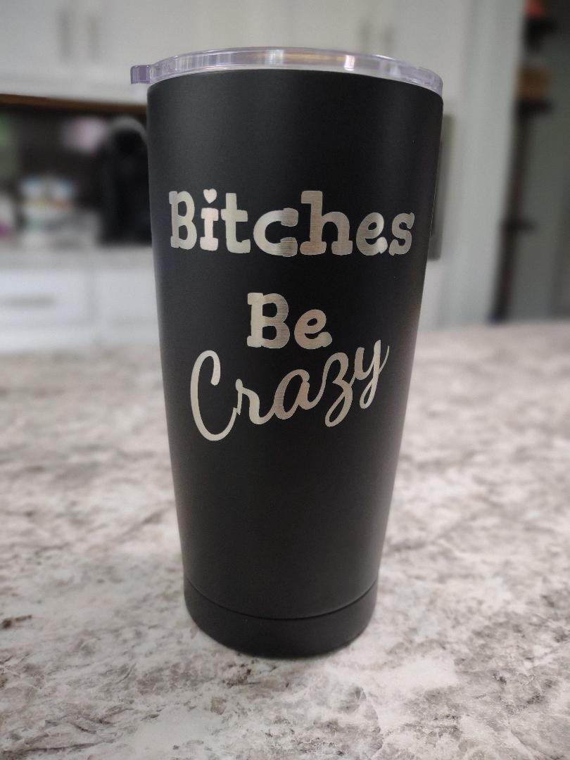 Personalized engraved 20oz tumbler in black with a playful quote Bitches Be Crazy