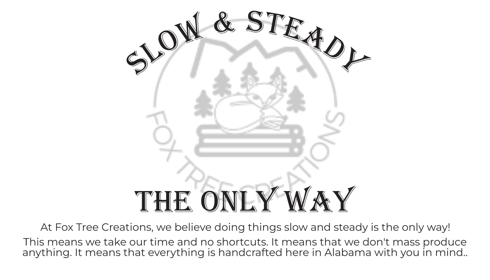 Fox Tree Creations logo describing slow and steady work. No short cuts, no mass production, and everything is handcrafted in Alabama.