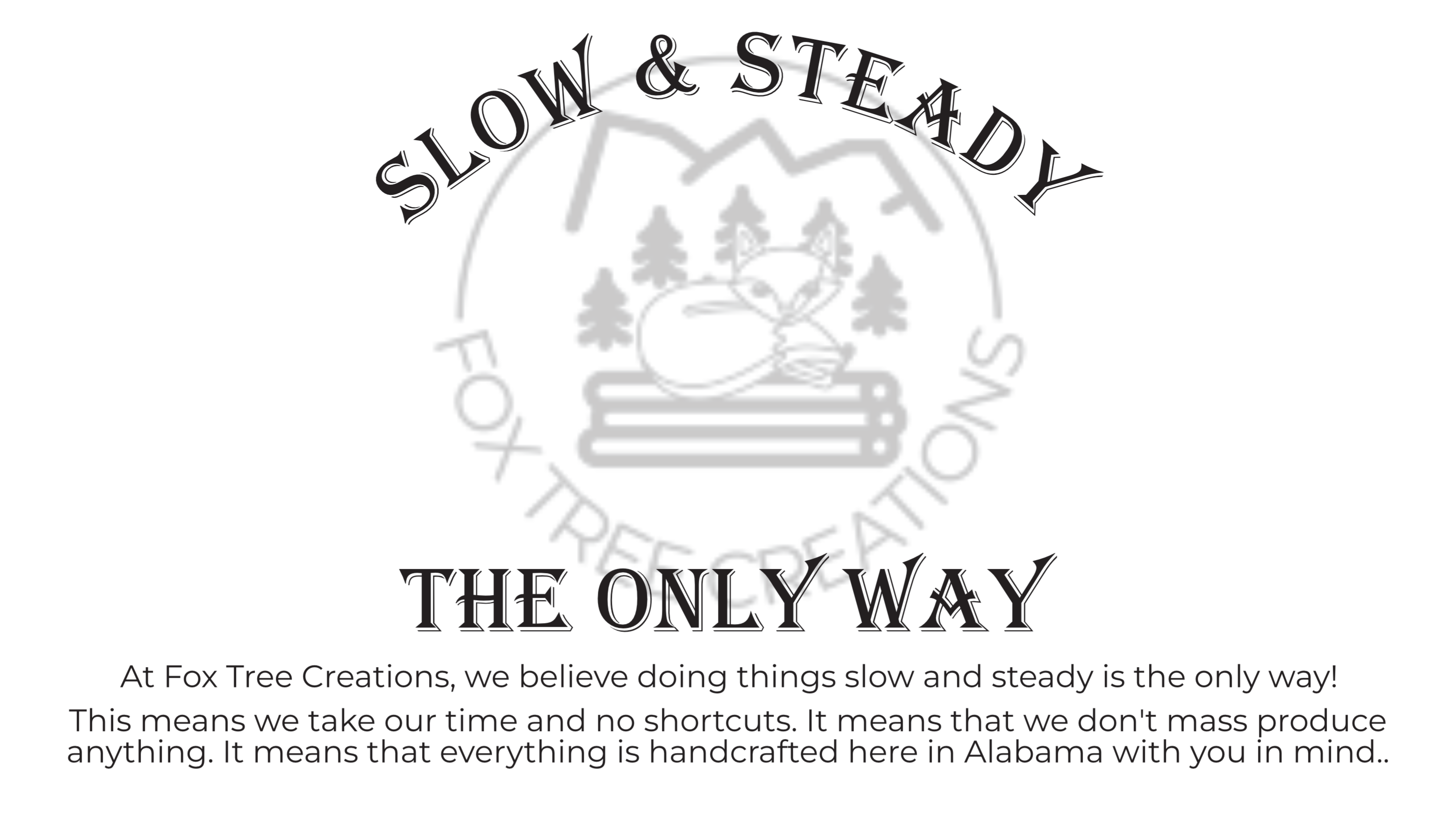 Fox Tree Creations logo describing slow and steady work. No short cuts, no mass production, and everything is handcrafted in Alabama.